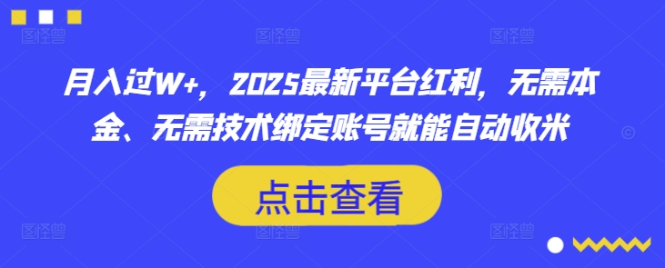 月入过W+，2025最新平台红利，无需本金、无需技术绑定账号就能自动收米-苍穹网创