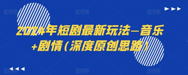 2024年短剧最新玩法—音乐+剧情(深度原创思路)-苍穹网创
