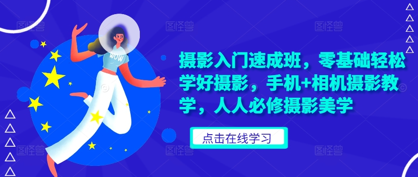摄影入门速成班，零基础轻松学好摄影，手机+相机摄影教学，人人必修摄影美学-苍穹网创
