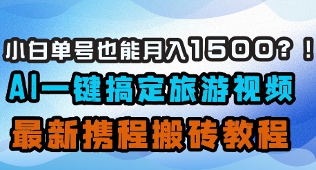 小白单号也能月入1500？AI一键搞定旅游视频，最新携程搬砖教程-苍穹网创