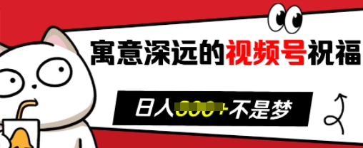 寓意深远的视频号祝福，粉丝增长无忧，带货效果事半功倍，日入多张【揭秘】-苍穹网创