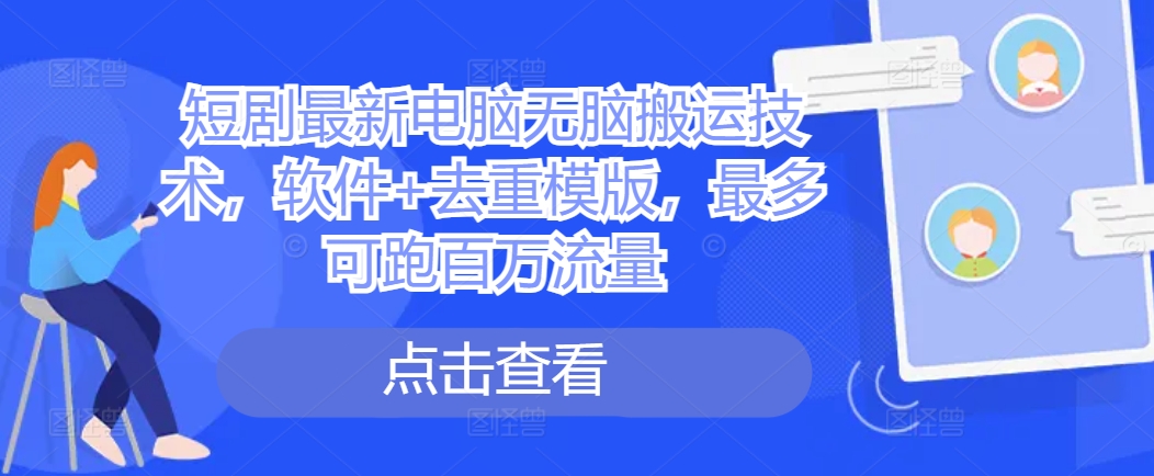 短剧最新电脑无脑搬运技术，软件+去重模版，最多可跑百万流量-苍穹网创