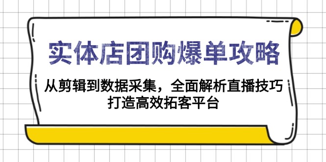实体店-团购爆单攻略：从剪辑到数据采集，全面解析直播技巧，打造高效…-苍穹网创