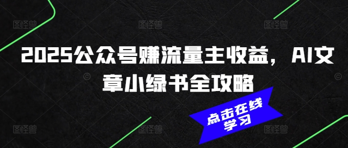 2025公众号赚流量主收益，AI文章小绿书全攻略-苍穹网创