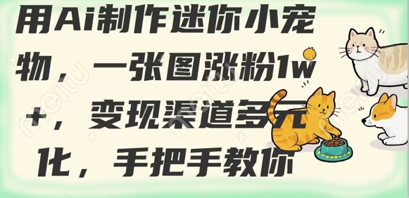 用AI制作迷你小宠物，一张图涨粉1w+，变现渠道多元化，手把手教你-苍穹网创