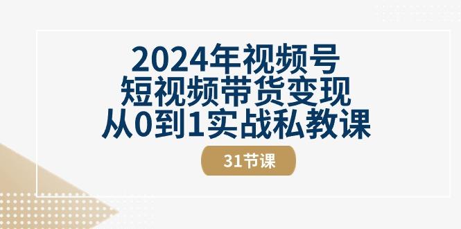 2024年视频号短视频带货变现从0到1实战私教课(30节视频课)-苍穹网创