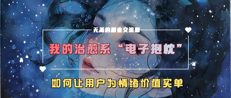 我的治愈系“电子抱枕”，如何让用户为情绪价值买单【揭秘】-苍穹网创