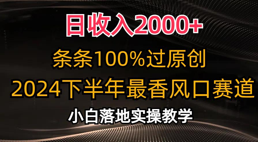 日收入2000+，条条100%过原创，2024下半年最香风口赛道，小白轻松上手-苍穹网创