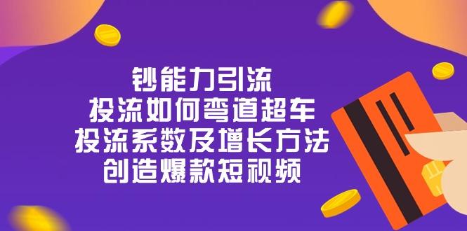 钞 能 力 引 流：投流弯道超车，投流系数及增长方法，创造爆款短视频-20节-苍穹网创