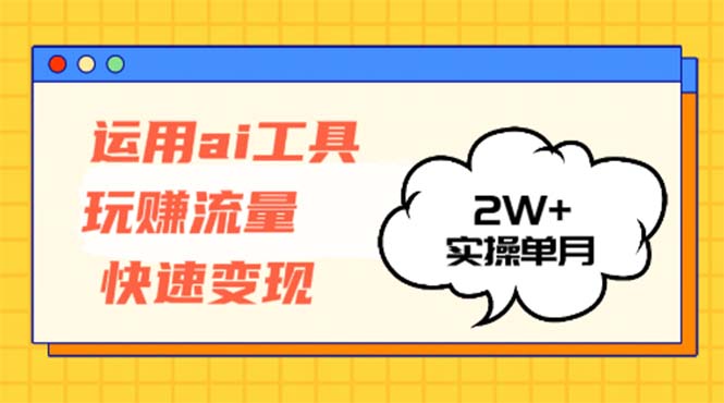 运用AI工具玩赚流量快速变现 实操单月2w+-苍穹网创