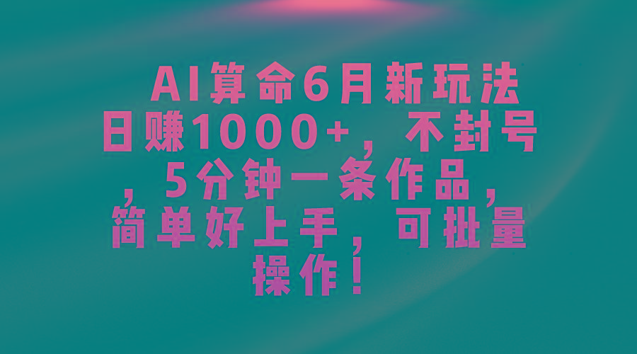 AI算命6月新玩法，日赚1000+，不封号，5分钟一条作品，简单好上手，可…-苍穹网创
