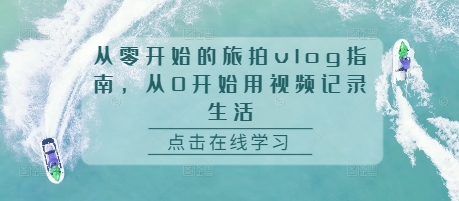 从零开始的旅拍vlog指南，从0开始用视频记录生活-苍穹网创