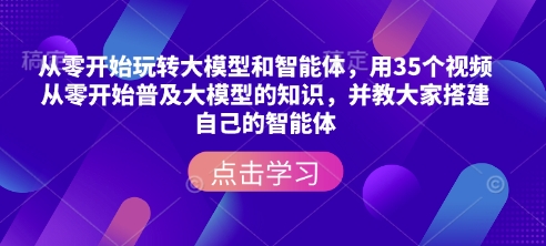 从零开始玩转大模型和智能体，​用35个视频从零开始普及大模型的知识，并教大家搭建自己的智能体-苍穹网创