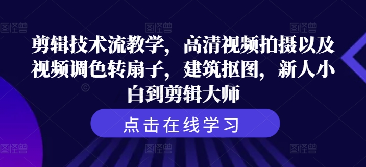 剪辑技术流教学，高清视频拍摄以及视频调色转扇子，建筑抠图，新人小白到剪辑大师-苍穹网创