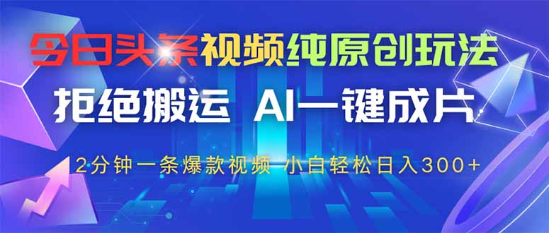 今日头条视频纯原创玩法，AI一键成片，2分钟一条视频，轻松日入300+-苍穹网创