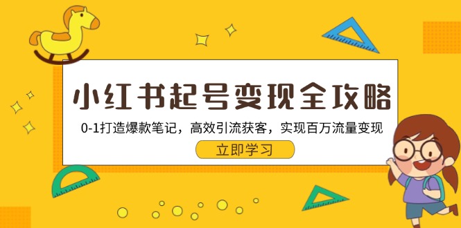 小红书起号变现全攻略：0-1打造爆款笔记，高效引流获客，实现百万流量变现-苍穹网创