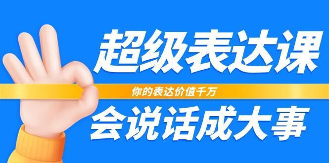 超级表达课，你的表达价值千万，会说话成大事(37节完整版)-苍穹网创
