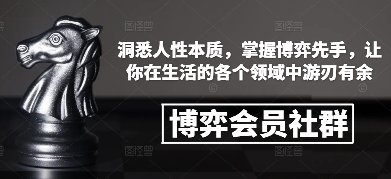 博弈会员社群，洞悉人性本质，掌握博弈先手，让你在生活的各个领域中游刃有余-苍穹网创
