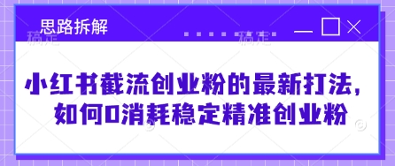 小红书截流创业粉的最新打法，如何0消耗稳定精准创业粉【思路拆解】-苍穹网创