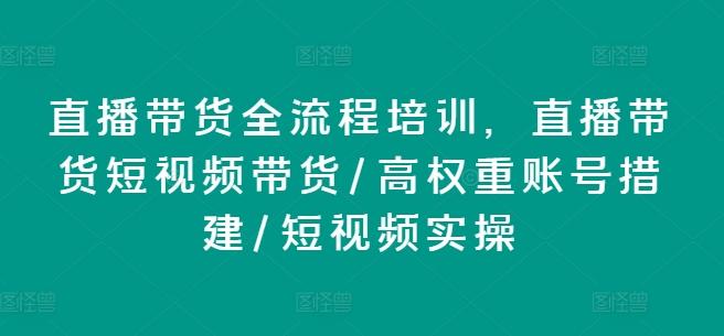 直播带货全流程培训，直播带货短视频带货/高权重账号措建/短视频实操-苍穹网创