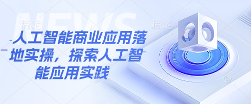 人工智能商业应用落地实操，探索人工智能应用实践-苍穹网创