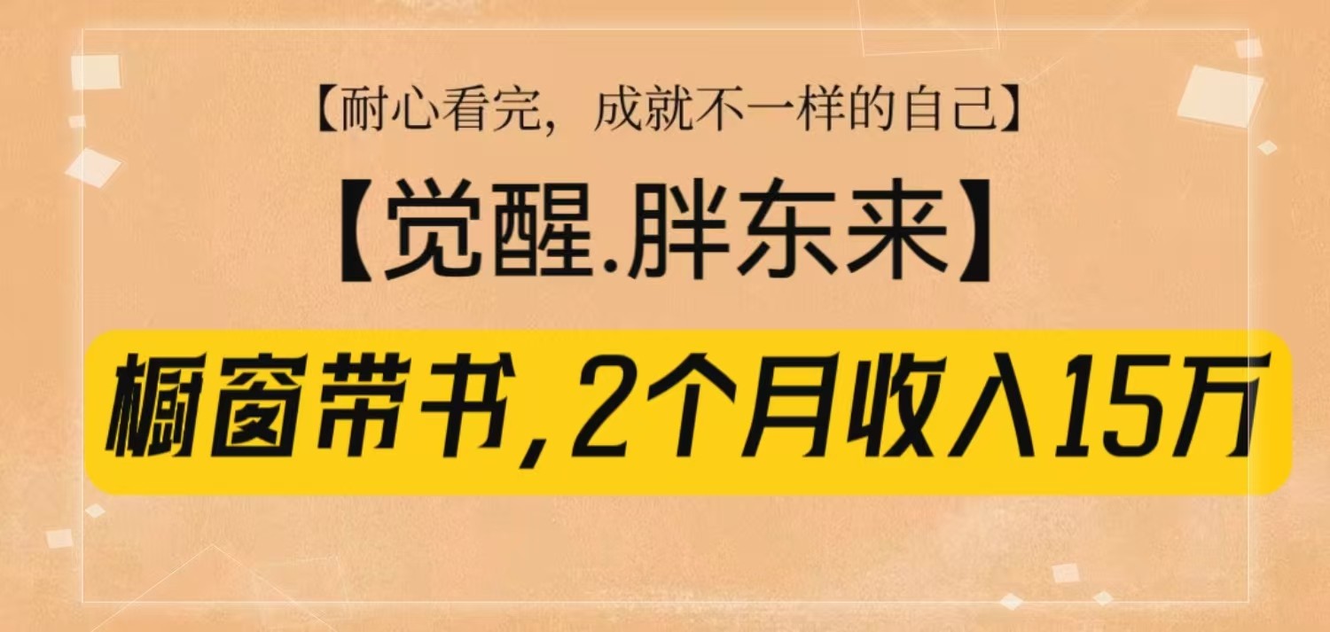 橱窗带书《觉醒，胖东来》，2个月收入15W，没难度只照做！-苍穹网创