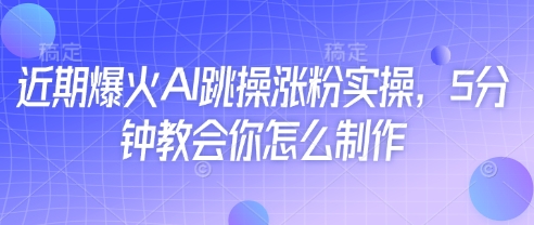 近期爆火AI跳操涨粉实操，5分钟教会你怎么制作-苍穹网创