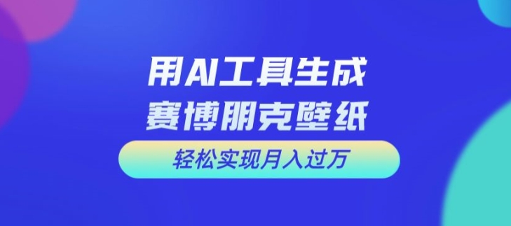 用AI工具设计赛博朋克壁纸，轻松实现月入万+【揭秘】-苍穹网创