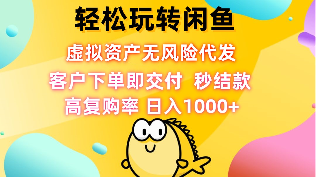 轻松玩转闲鱼 虚拟资产无风险代发 客户下单即交付 秒结款 高复购率 日…-苍穹网创