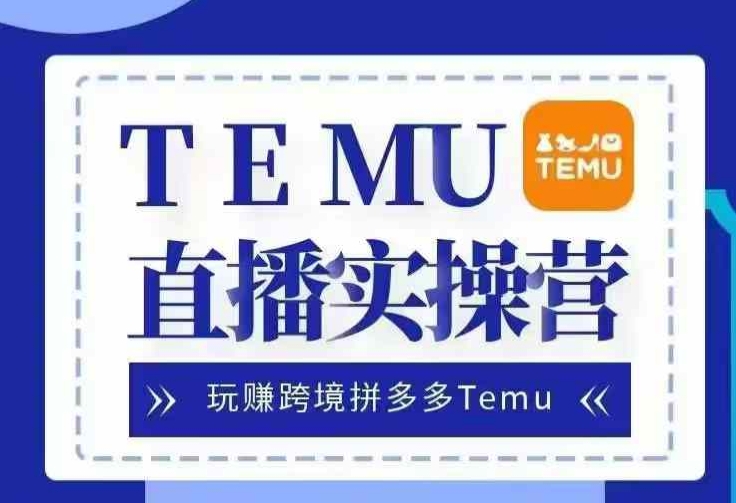 Temu直播实战营，玩赚跨境拼多多Temu，国内电商卷就出海赚美金-苍穹网创