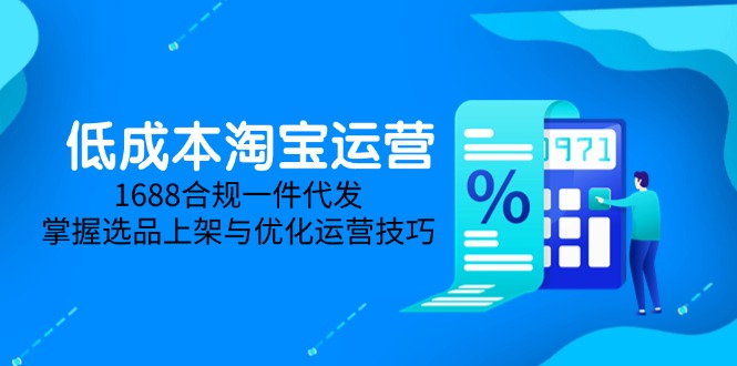 低成本淘宝运营-5月更新，1688合规一件代发，掌握选品上架与优化运营技巧-苍穹网创