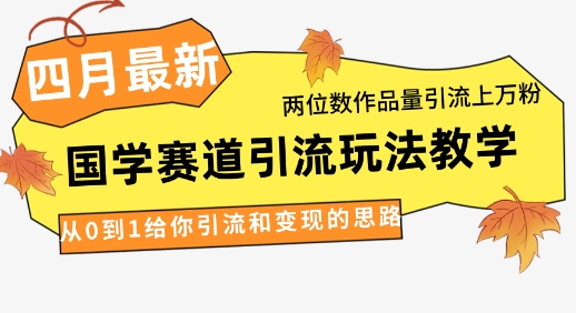 4月最新，国学赛道引流玩法教学，两位数作品量引流上万粉，从0到1给你引流和变现的思路-苍穹网创