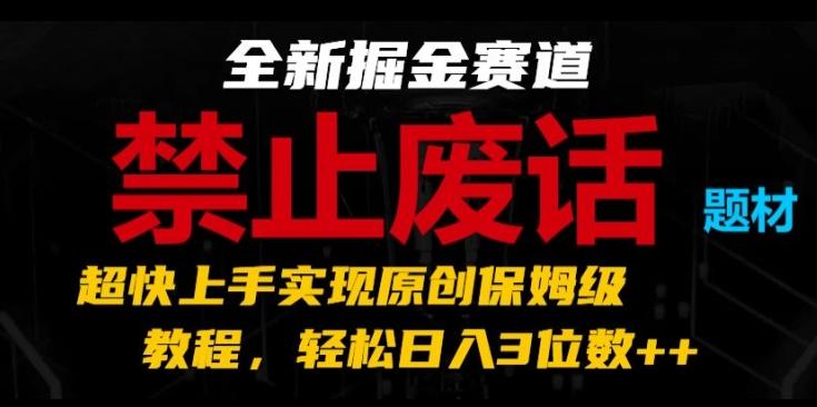 全新掘金赛道，禁止废话题材，超快上手实现原创保姆级教程，轻松日入3位数【揭秘】-苍穹网创
