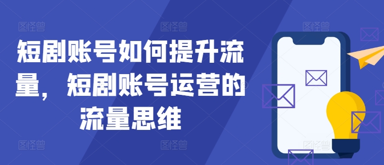 短剧账号如何提升流量，短剧账号运营的流量思维-苍穹网创