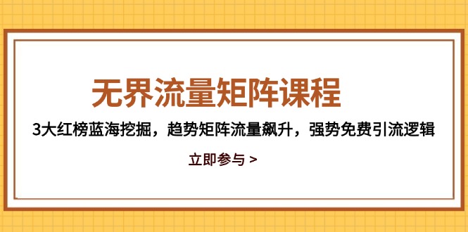 无界流量矩阵课程，3大红榜蓝海挖掘，趋势矩阵流量飙升，强势免费引流逻辑-苍穹网创