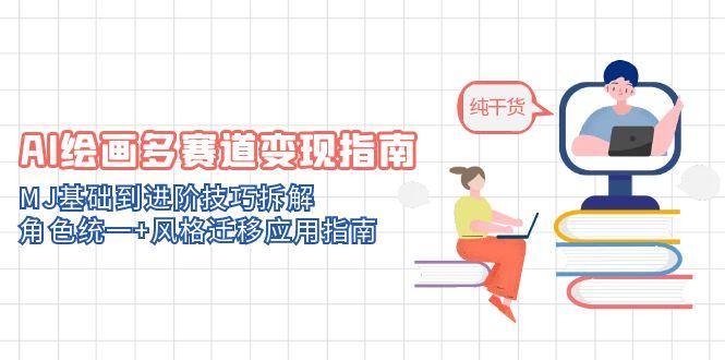 AI绘画多赛道变现指南：MJ基础到进阶技巧拆解，角色统一+风格迁移应用指南-苍穹网创