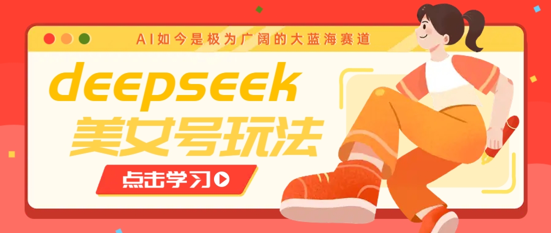 借助deepseek创作出各种风格的美女视频，7天快速涨粉，多种变现月入万元-苍穹网创