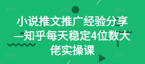 小说推文推广经验分享—知乎每天稳定4位数大佬实操课-苍穹网创