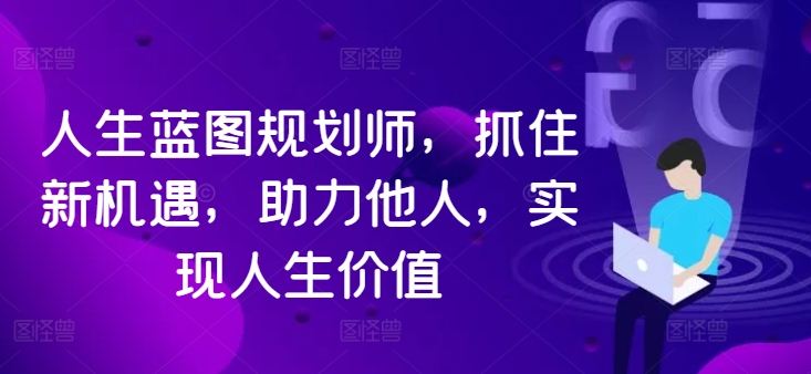 人生蓝图规划师，抓住新机遇，助力他人，实现人生价值-苍穹网创
