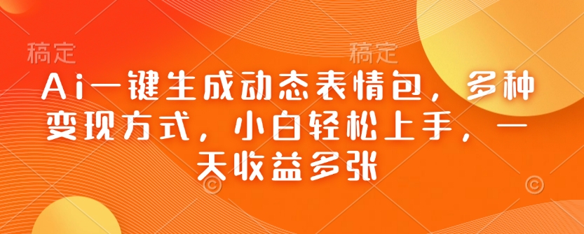 Ai一键生成动态表情包，多种变现方式，小白轻松上手，一天收益多张-苍穹网创