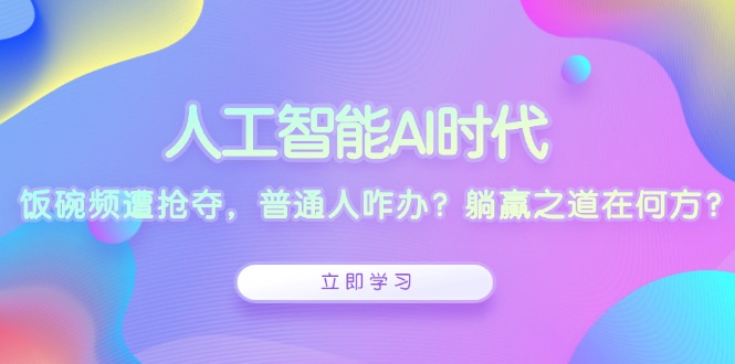 人工智能AI时代，饭碗频遭抢夺，普通人咋办？躺赢之道在何方？-苍穹网创