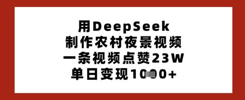 用DeepSeek制作农村夜景视频，一条视频点赞23W，单日变现多张-苍穹网创