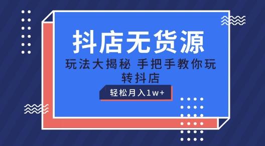 抖店无货源玩法，保姆级教程手把手教你玩转抖店，轻松月入1W+【揭秘】-苍穹网创