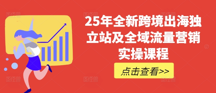 25年全新跨境出海独立站及全域流量营销实操课程，跨境电商独立站TIKTOK全域营销普货特货玩法大全-苍穹网创
