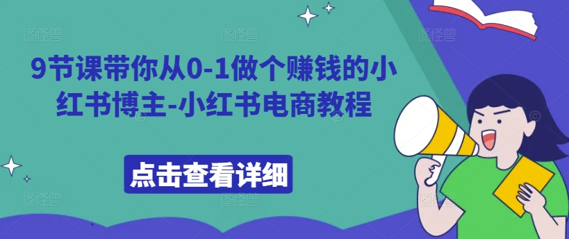 9节课带你从0-1做个赚钱的小红书博主-小红书电商教程-苍穹网创
