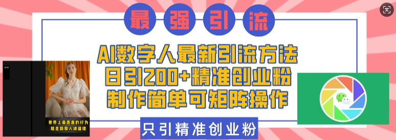 AI数字人最新引流方法，日引200+精准创业粉，制作简单可矩阵操作-苍穹网创