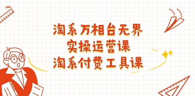淘系-万相台无界实操运营课：淘系 付费工具课(40节课-苍穹网创