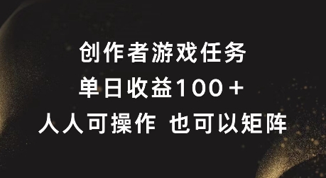 创作者游戏任务，单日收益100+，可矩阵操作【揭秘】-苍穹网创