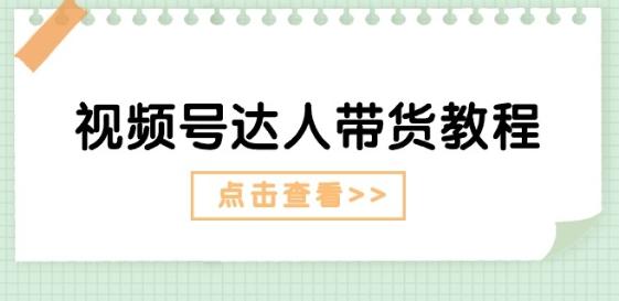视频号达人带货教程：达人剧情打法(长期)+达人带货广告(短期)-苍穹网创