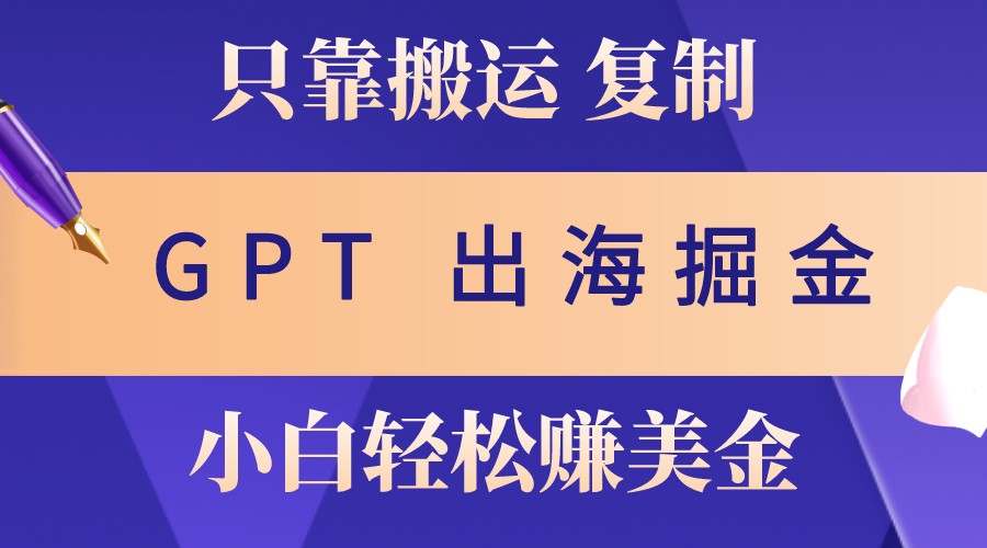 出海掘金搬运，赚老外美金，月入3w+，仅需GPT粘贴复制，小白也能玩转-苍穹网创
